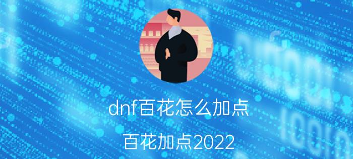 dnf百花怎么加点（百花加点2022）