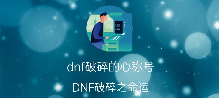 dnf破碎的心称号（DNF破碎之命运）