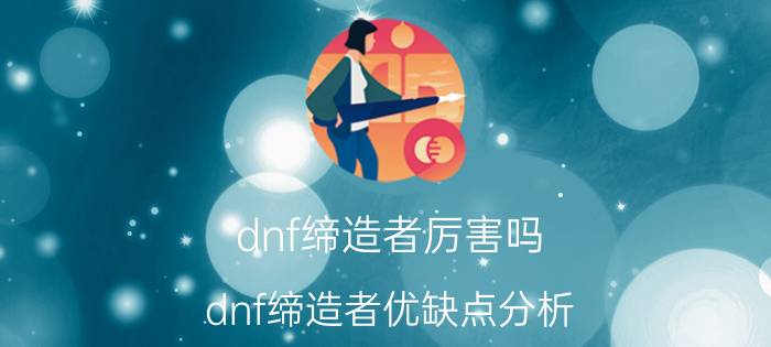 dnf缔造者厉害吗（dnf缔造者优缺点分析）