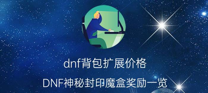 dnf背包扩展价格（DNF神秘封印魔盒奖励一览）