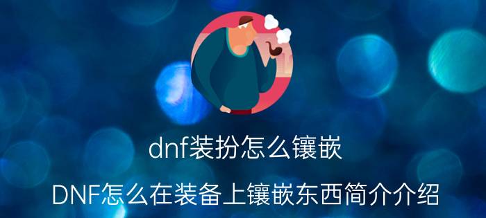 dnf装扮怎么镶嵌（DNF怎么在装备上镶嵌东西简介介绍）