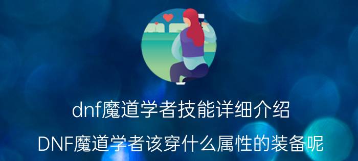 dnf魔道学者技能详细介绍（DNF魔道学者该穿什么属性的装备呢?）