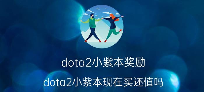 dota2小紫本奖励（dota2小紫本现在买还值吗）