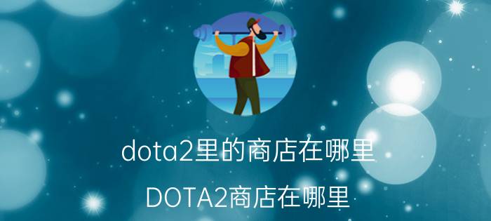 dota2里的商店在哪里（DOTA2商店在哪里）