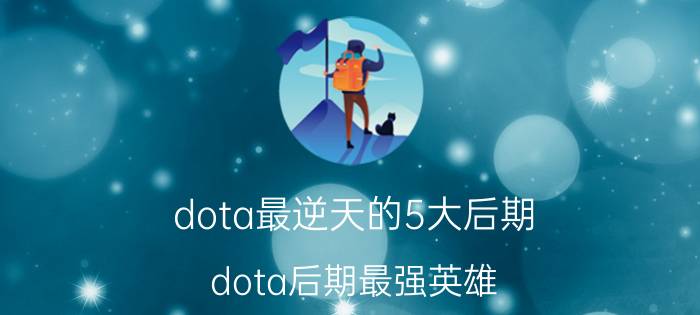 dota最逆天的5大后期（dota后期最强英雄）