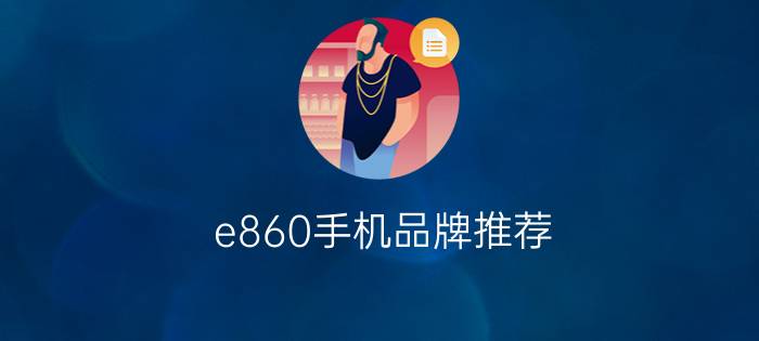 e860手机品牌推荐