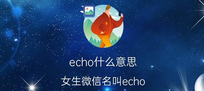 echo什么意思(女生微信名叫echo)