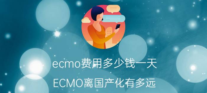 ecmo费用多少钱一天（ECMO离国产化有多远）