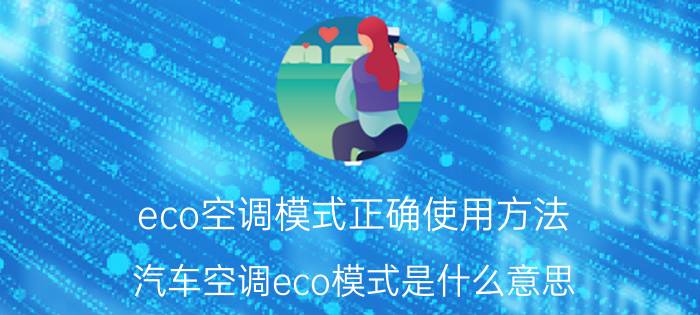 eco空调模式正确使用方法（汽车空调eco模式是什么意思）