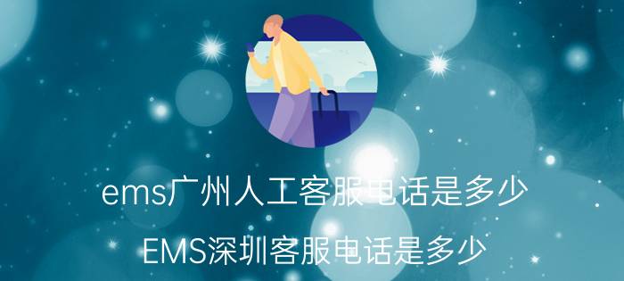 ems广州人工客服电话是多少（EMS深圳客服电话是多少）