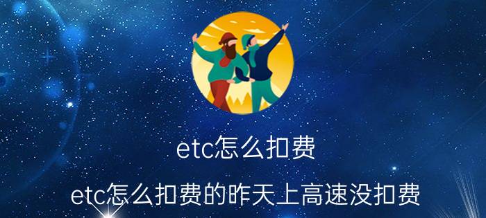 etc怎么扣费(etc怎么扣费的昨天上高速没扣费)