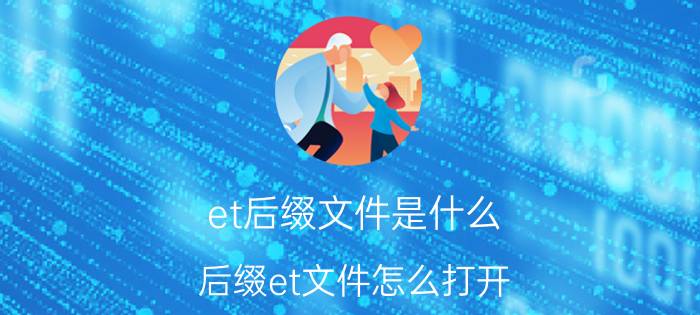 et后缀文件是什么？后缀et文件怎么打开？