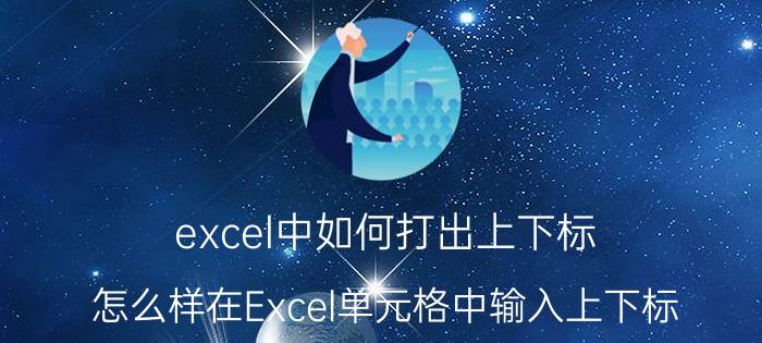 excel中如何打出上下标（怎么样在Excel单元格中输入上下标）