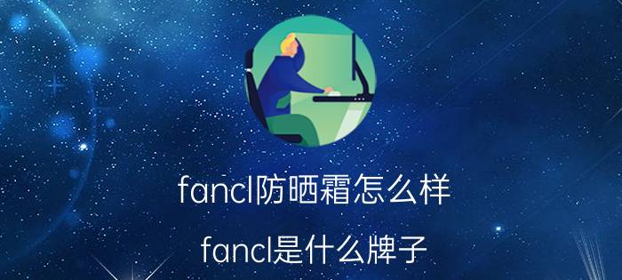 fancl防晒霜怎么样（fancl是什么牌子）