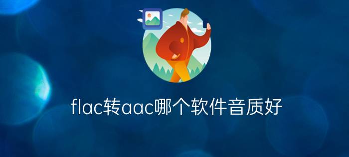 flac转aac哪个软件音质好