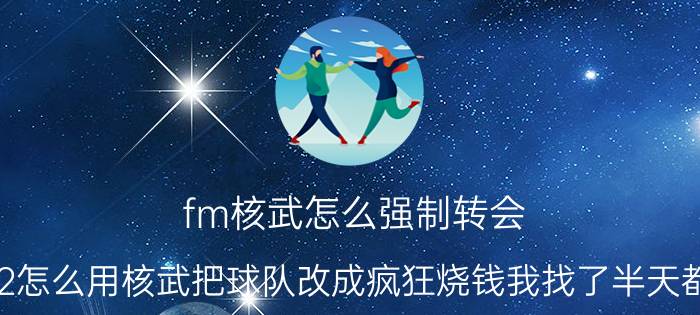 fm核武怎么强制转会（FM2012怎么用核武把球队改成疯狂烧钱我找了半天都没找到）