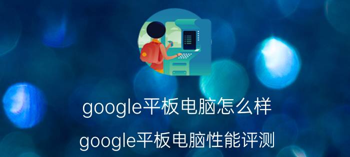 google平板电脑怎么样？google平板电脑性能评测