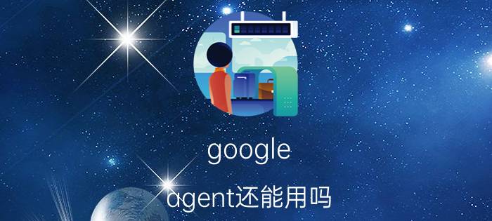 google（agent还能用吗）