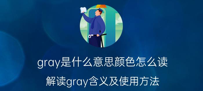 gray是什么意思颜色怎么读（解读gray含义及使用方法）