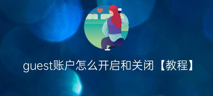 guest账户怎么开启和关闭【教程】