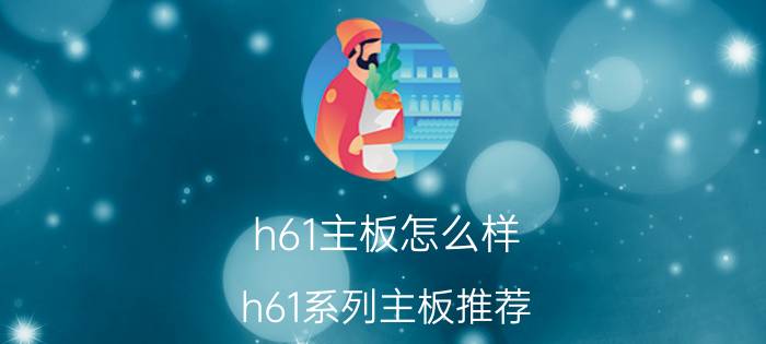 h61主板怎么样？h61系列主板推荐