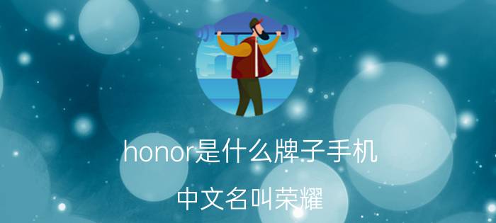 honor是什么牌子手机(中文名叫荣耀(曾是华为旗下子品牌))