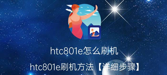 htc801e怎么刷机？htc801e刷机方法【详细步骤】