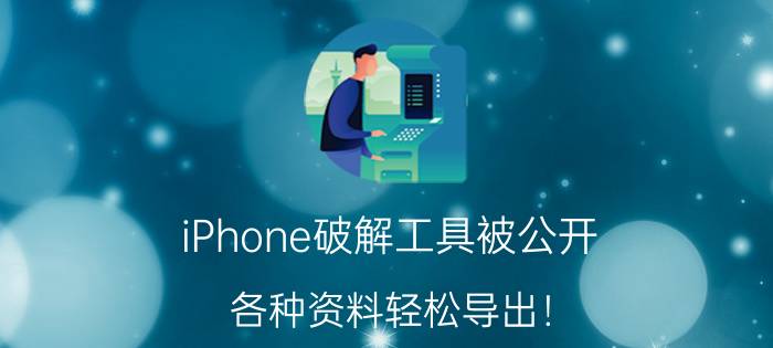 iPhone破解工具被公开，各种资料轻松导出！