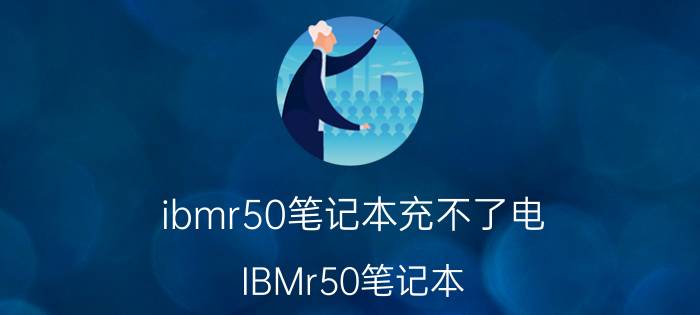 ibmr50笔记本充不了电（IBMr50笔记本）