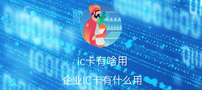 ic卡有啥用（企业IC卡有什么用）