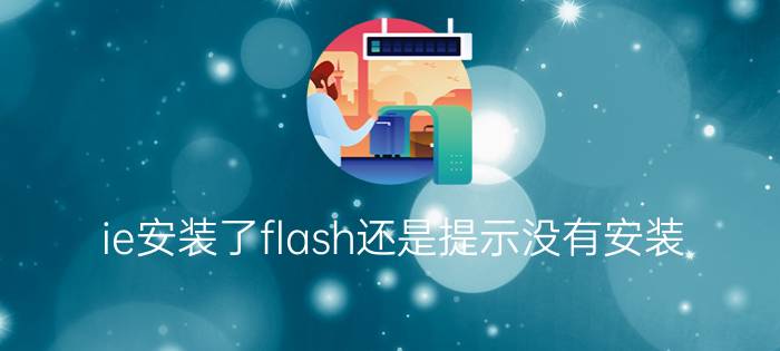 ie安装了flash还是提示没有安装