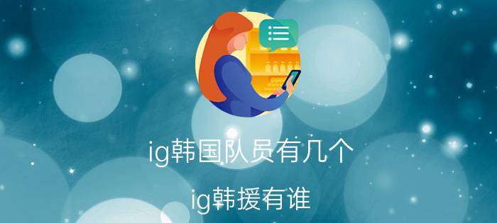 ig韩国队员有几个（ig韩援有谁）