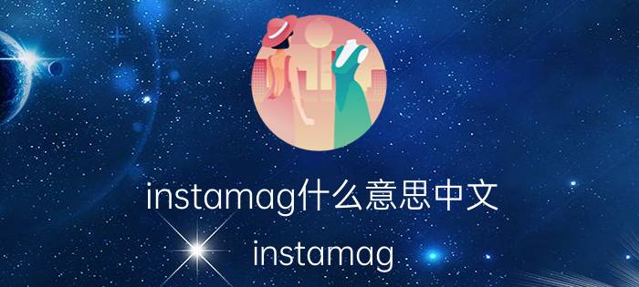 instamag什么意思中文（instamag-design是什么意思）