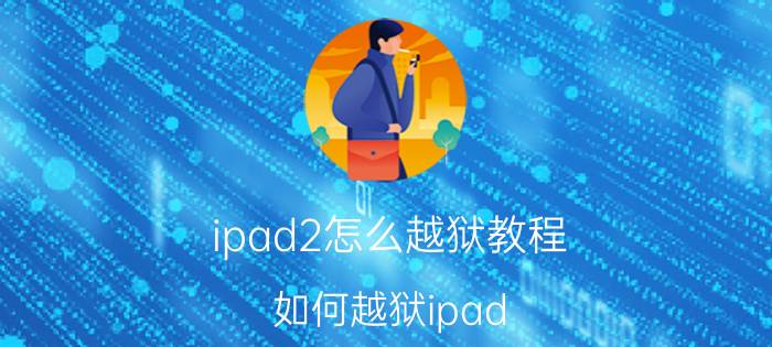 ipad2怎么越狱教程（如何越狱ipad）