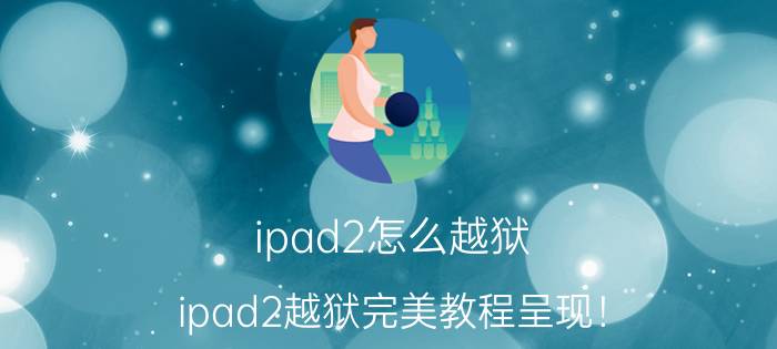 ipad2怎么越狱？ipad2越狱完美教程呈现！