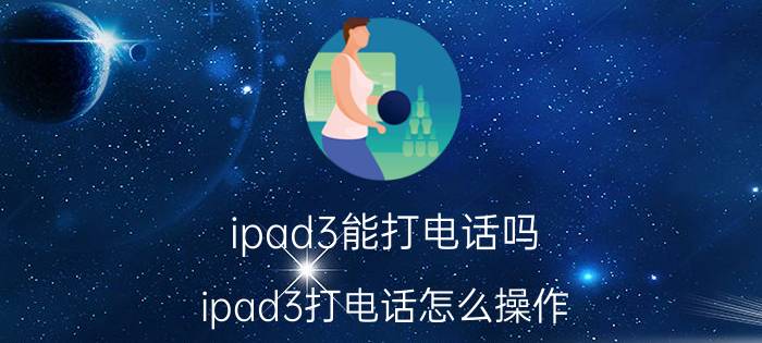 ipad3能打电话吗？ipad3打电话怎么操作