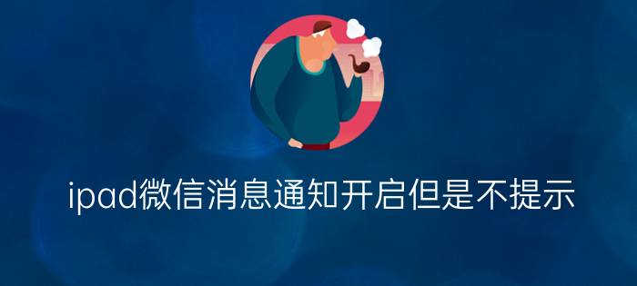 ipad微信消息通知开启但是不提示