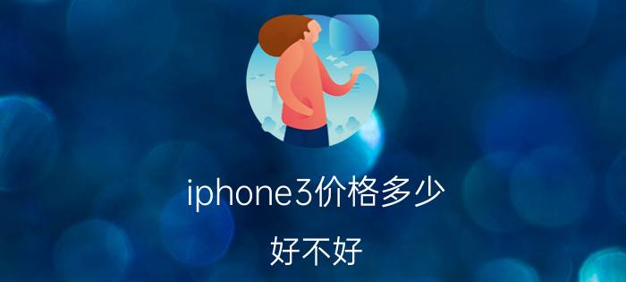 iphone3价格多少？好不好？