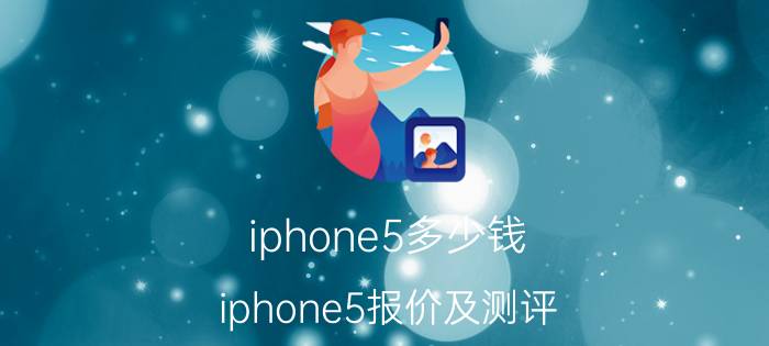 iphone5多少钱？iphone5报价及测评