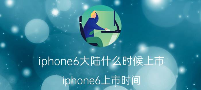 iphone6大陆什么时候上市？iphone6上市时间