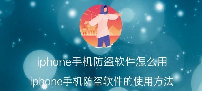 iphone手机防盗软件怎么用？iphone手机防盗软件的使用方法