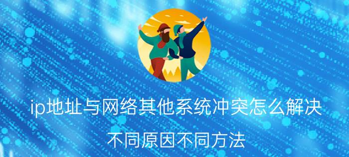 ip地址与网络其他系统冲突怎么解决？不同原因不同方法