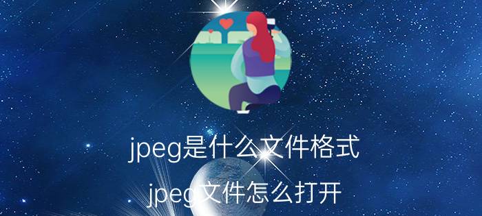 jpeg是什么文件格式？jpeg文件怎么打开？