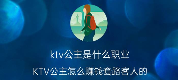 ktv公主是什么职业（KTV公主怎么赚钱套路客人的）