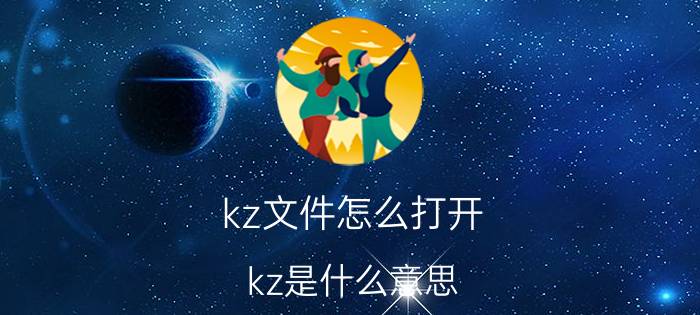 kz文件怎么打开？kz是什么意思？