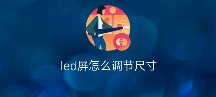 led屏怎么调节尺寸