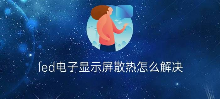 led电子显示屏散热怎么解决