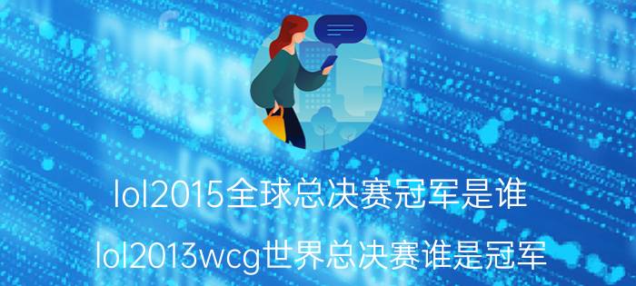 lol2015全球总决赛冠军是谁（lol2013wcg世界总决赛谁是冠军）