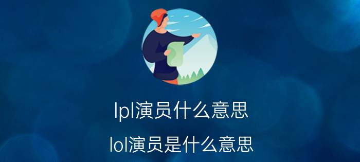 lpl演员什么意思(lol演员是什么意思)