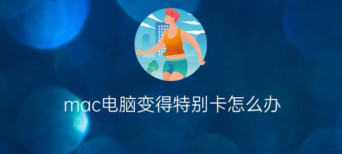 mac电脑变得特别卡怎么办